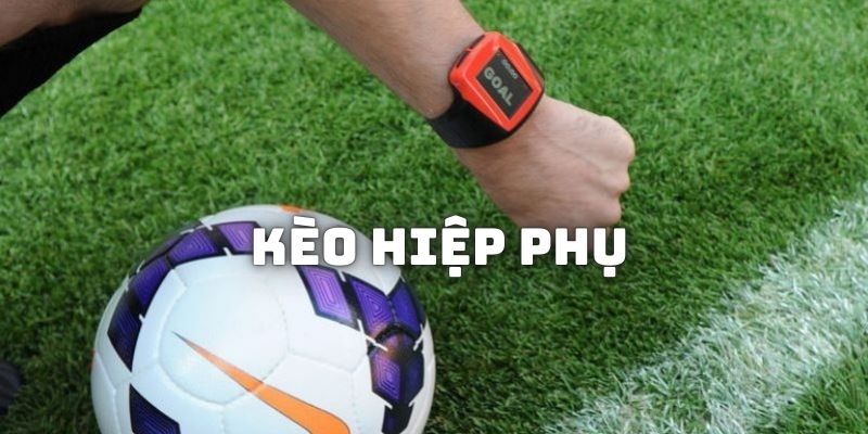 Giải nghĩa về thế nào là kèo hiệp phụ